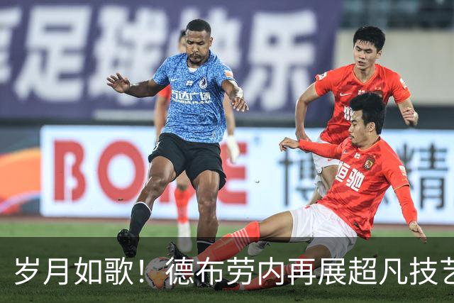 岁月如歌！德布劳内再展超凡技艺，35岁依然闪耀赛场