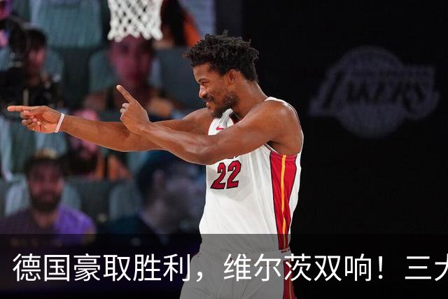 德国豪取胜利，维尔茨双响！三大关键事实浮出水面
