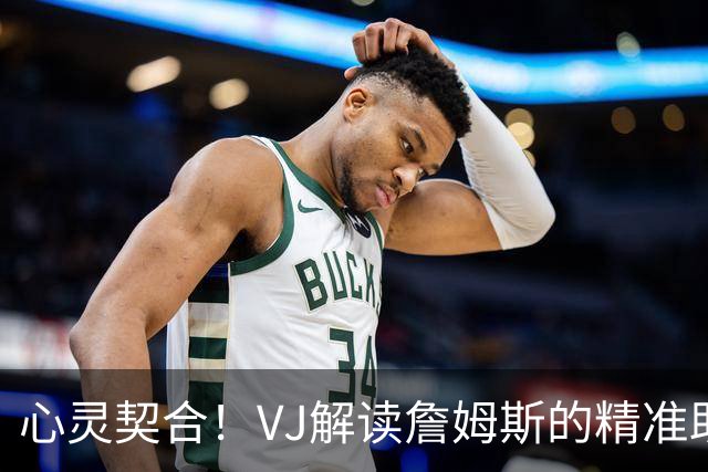 心灵契合！VJ解读詹姆斯的精准助攻：那一瞬间，我们的眼神交汇