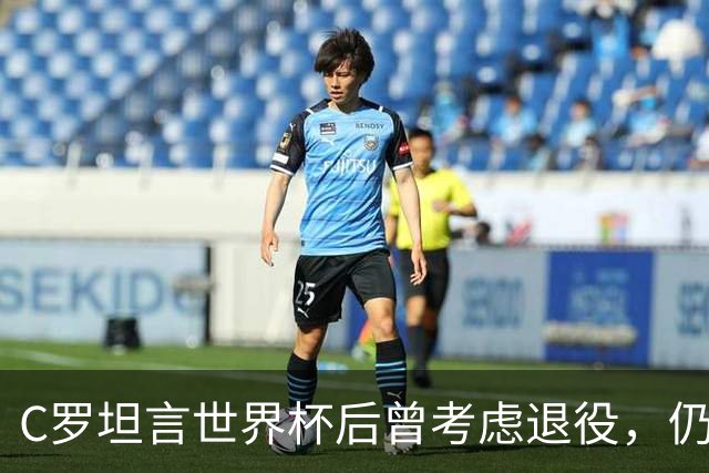 C罗坦言世界杯后曾考虑退役，仍怀抱球场梦想